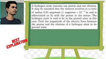 A hydrogen atom contains one proton and one electron. It may be assumed that the electron revolves