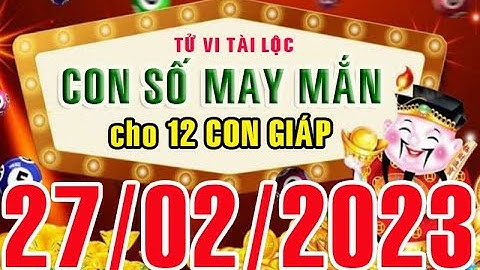 CON SỐ MAY MẮN HÀNG NGÀY (27-02-2023) CỦA 12 CON GIÁP: Số Tài lộc, Giàu có & Thịnh Vượng