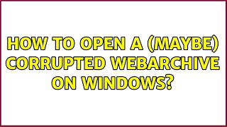 How to open a (maybe) corrupted webarchive on Windows?