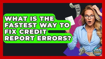 What Is The Fastest Way To Fix Credit Report Errors? - Crazy About Credit Cards