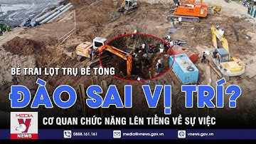 Vụ bé trai lọt trụ bê tông:Rộ tin lực lượng cứu hộ đào sai vị trí, cơ quan chức năng nói gì? - VNEWS
