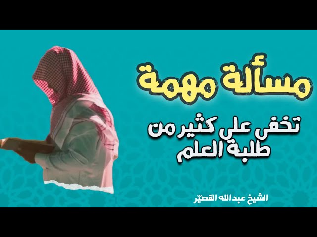 مسألة مهمة تخفى على كثير من طلبة العلم || الشيخ عبدالله القصيّر