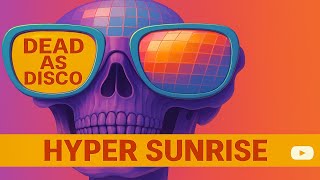 Hyper Sunrise // Dead as Disco