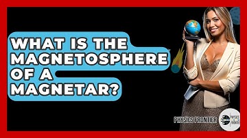 What Is The Magnetosphere Of A Magnetar? - Physics Frontier