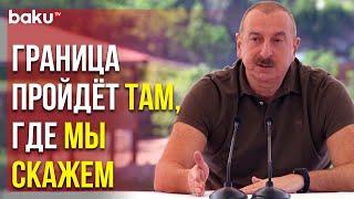 Президент Ильхам Алиев – Если Армяне не Хотят Делимитации, то и не надо