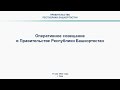 Оперативное совещание в Правительстве Республики Башкортостан: прямая трансляция 11 мая 2022 года