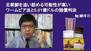 北朝鮮を追い詰める可能性が高いワームビア法と5 01億ドルの賠償判決　by榊淳司