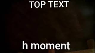 Top Text H Moment Meme