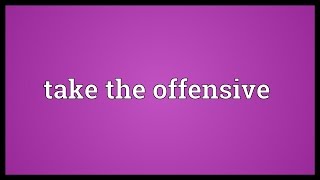 Take the offensive Meaning