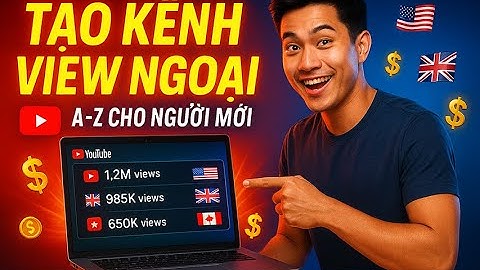 Hướng dẫn tạo kênh YouTube View Ngoại chi tiết từ A đến Z