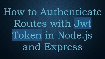 How to Authenticate Routes with Jwt Token in Node.js and Express