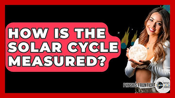 How Is The Solar Cycle Measured? - Physics Frontier