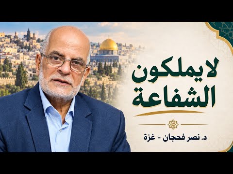(لا يملكون الشفاعة إلا من اتخذ عند الرحمن عهدًا)/ د. نصر فحجان - غزة