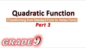 Grade 9: Quadratic Function (Transforming from Standard Form to Vertex Form, Completing the Square)