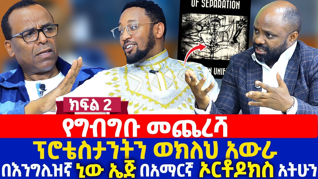 የግብግቡ መጨረሻ | ፕሮቴስታንትን ወክለህ አውራ | በእንግሊዝኛ ኒው ኤጅ በአማርኛ ኦርቶዶክስ አትሁን | ክፍል 2