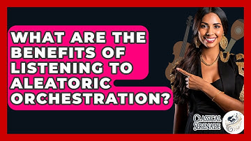 What Are The Benefits Of Listening To Aleatoric Orchestration? - Classical Serenade