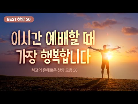 [최고의 은혜로운 찬양 모음 50] 이시간 예배할 때 가장 행복합니다