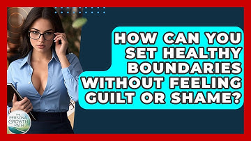 How Can You Set Healthy Boundaries Without Feeling Guilt Or Shame? - The Personal Growth Path