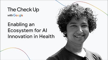 Enabling an Ecosystem for AI Innovation in Health | The Check Up with Google 