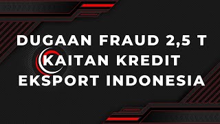 Dugaan Fraud 2,5 T  Kredit Eksport Indonesia-Akankah Menimbulkan Effek Jera ? Berita 18 Maret 2024