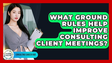 What Ground Rules Help Improve Consulting Client Meetings? - Consulting Career Hub