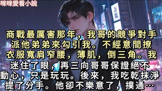商戰最厲害那年,我哥的競爭對手派他弟弟來勾引我。不經意間撩衣服。寬肩窄腰,薄肌,倒三角。我迷住了眼,再三向哥哥保證絕不動心,只是玩玩…#一口氣看完 #甜寵 #小說