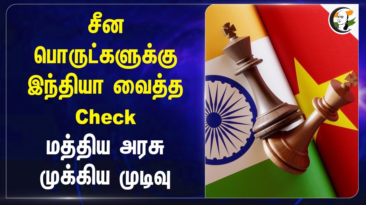 China பொருட்களுக்கு India வைத்த Check.. Central Govt முக்கிய முடிவு | Import&Export