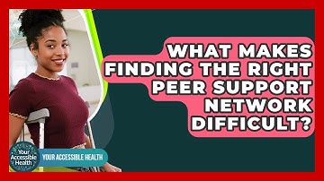 What Makes Finding The Right Peer Support Network Difficult? - Your Accessible Health