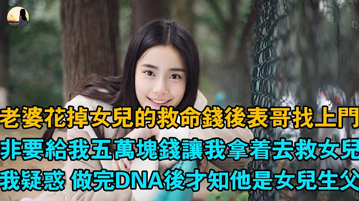 老婆花掉女儿的救命钱后表哥找上门，非要给我五万块钱让我拿着去救女儿，我疑惑 做完DNA后才知他是女儿生父 - 天天要闻
