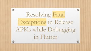Resolving Fatal Exceptions in Release APKs while Debugging in Flutter