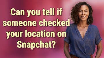 Can you tell if someone checked your location on Snapchat?