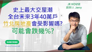 2025竹北房市動態:專家說未來3年全台40萬戶交屋潮!!房價可能會跌7-15%，那竹北會跌多少呢?