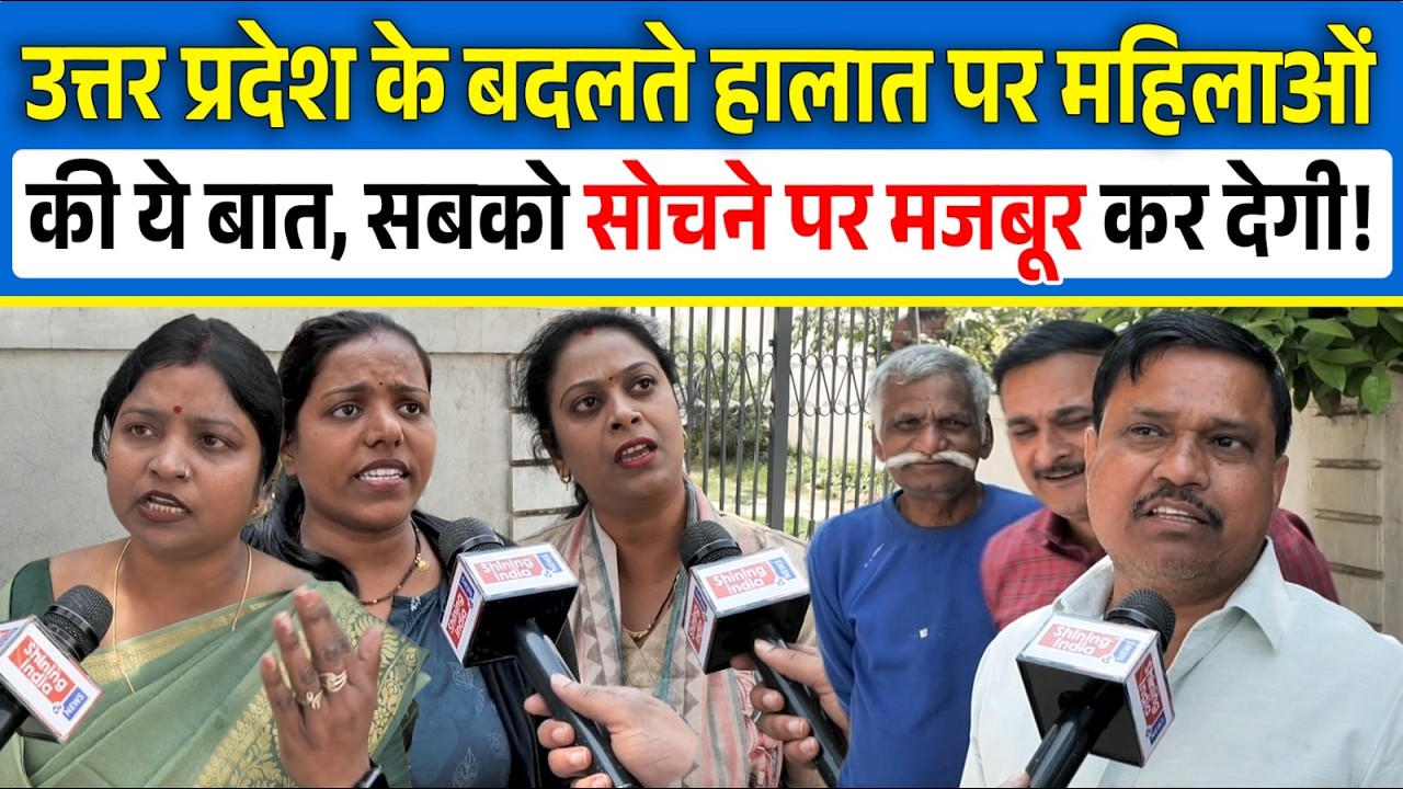 Uttar Pradesh के बदलते हालात पर महिलाओं की ये बात, सबको सोचने पर मजबूर कर देगी! | Shining India |