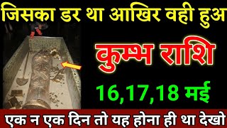 कुम्भ राशि वालों 16,17,18,19 मई जो होने वाला केहै सुनकर होश उड़ जाएगा। Kumbh Rashi  
