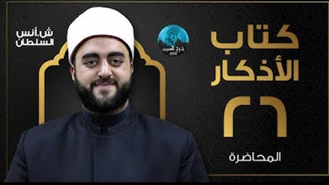 م26 | قراءة وشرح كتاب الأذكار للإمام النووى | الشيخ أنس السلطان