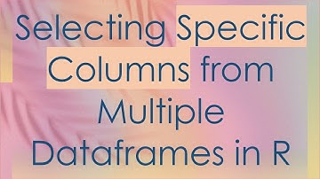 Selecting Specific Columns from Multiple Dataframes in R
