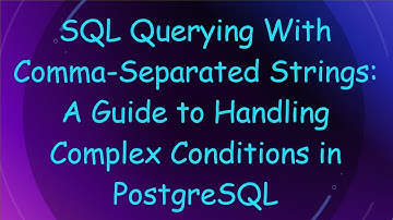 SQL Querying With Comma-Separated Strings: A Guide to Handling Complex Conditions in PostgreSQL
