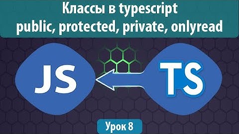 Урок 8. Классы в typescript. Модификаторы доступа: public, protected, private, onlyread. Static