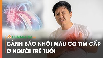 Cảnh báo nhồi máu cơ tim cấp ở người trẻ tuổi | Video Alobacsi