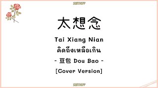 [PINYIN|คำอ่านไทย]《太想念 - Tai Xiang Nian》- 豆包 Dou Bao [คิดถึงเหลือเกิน|cover]