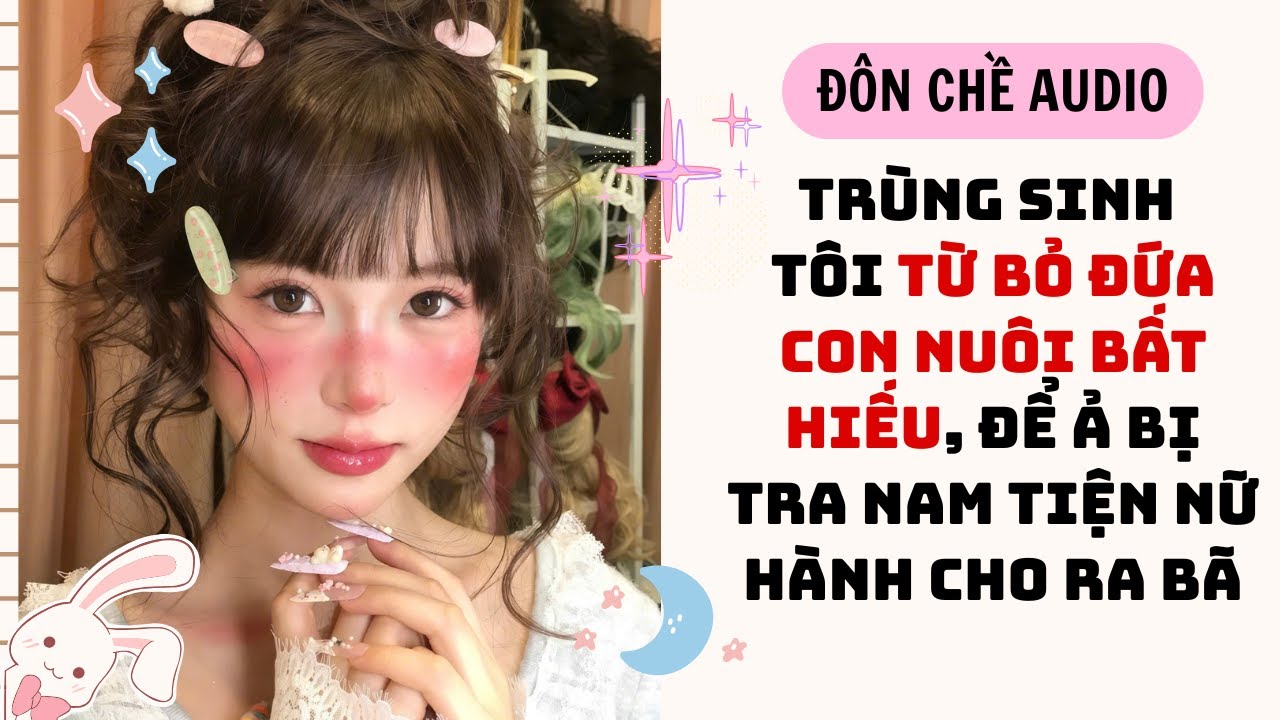 FULL AUDIO| TRÙNG SINH TÔI TỪ BỎ ĐỨA CON BẤT HIẾU, ĐỂ Ả BỊ TRA NAM TIỆN NỮ HÀNH CHO RA BÃ