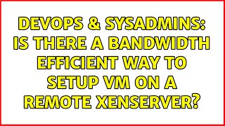 DevOps & SysAdmins: Is there a bandwidth efficient way to setup VM on a remote XenServer?