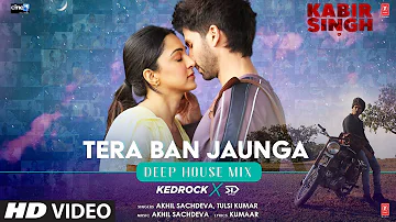 Tera Ban Jaunga (Deep House Remix) KEDROCK & SD STYLE | Shahid K, Kiara A | Tulsi K, Akhil, Kumaar