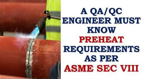 A QC/QC ENGINEER/WELDING INSPECTOR MUST KNOW THE PREHEAT REQUIREMENTS AS PER ASME SECTION VIII