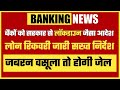 बैंको कों सरकार से लॉकडाउन जैसा आदेश,लोन रिकवरी जारी किए नए निर्देश,जबरन वसूली तो होगी जेल