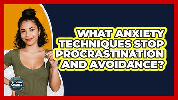 What Anxiety Techniques Stop Procrastination And Avoidance? - Second Chance Journey