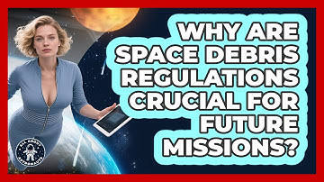 Why Are Space Debris Regulations Crucial For Future Missions? - All About Astronauts