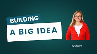 How to come with your Big Idea (Kim Scott Case Study)