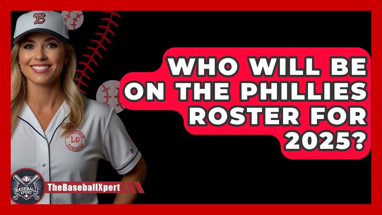 Who Will Be on the Phillies Roster for 2025? | The Baseball Xpert News