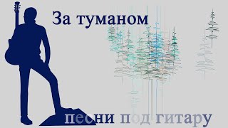 За Туманом. Песни Под Гитару. Исполняет Александр Кузнецов.